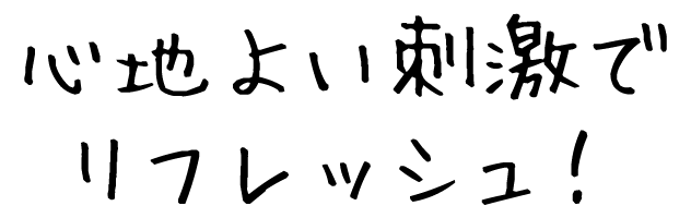 心地よい刺激でリフレッシュ!
